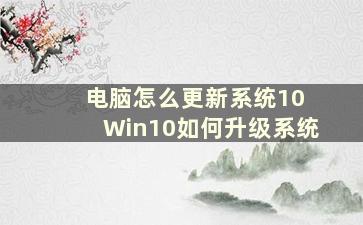 电脑怎么更新系统10 Win10如何升级系统